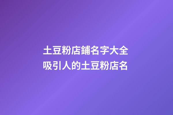 土豆粉店鋪名字大全 吸引人的土豆粉店名-第1張-店鋪起名-玄機派